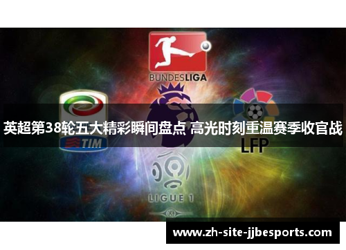 英超第38轮五大精彩瞬间盘点 高光时刻重温赛季收官战