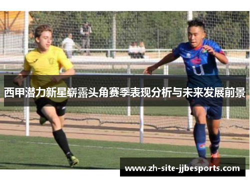 西甲潜力新星崭露头角赛季表现分析与未来发展前景