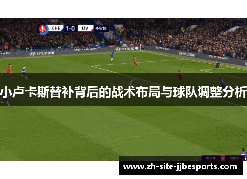 小卢卡斯替补背后的战术布局与球队调整分析
