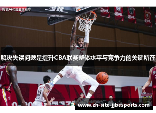 解决失误问题是提升CBA联赛整体水平与竞争力的关键所在 解决失误问题是提升CBA联赛整体水平与竞争力的关键所在