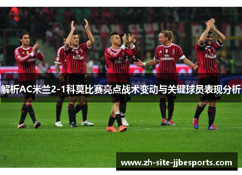 解析AC米兰2-1科莫比赛亮点战术变动与关键球员表现分析 解析AC米兰2-1科莫比赛亮点战术变动与关键球员表现分析