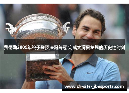 费德勒2009年终于登顶法网首冠 完成大满贯梦想的历史性时刻