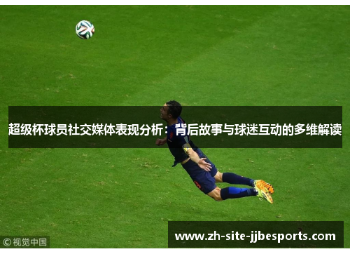 超级杯球员社交媒体表现分析:背后故事与球迷互动的多维解读 超级杯球员社交媒体表现分析:背后故事与球迷互动的多维解读