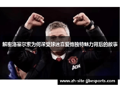 解密洛塞尔索为何深受球迷喜爱他独特魅力背后的故事