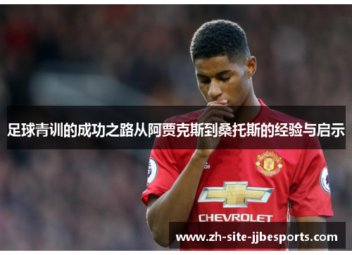 足球青训的成功之路从阿贾克斯到桑托斯的经验与启示 足球青训的成功之路从阿贾克斯到桑托斯的经验与启示