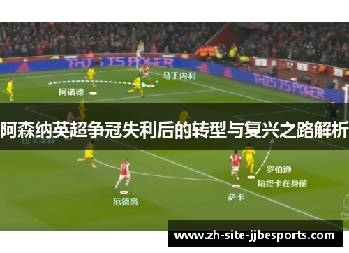 阿森纳英超争冠失利后的转型与复兴之路解析