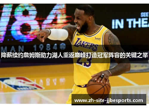 降薪续约詹姆斯助力湖人重返巅峰打造冠军阵容的关键之举 降薪续约詹姆斯助力湖人重返巅峰打造冠军阵容的关键之举