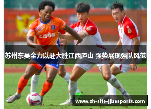 苏州东吴全力以赴大胜江西庐山 强势展现强队风范