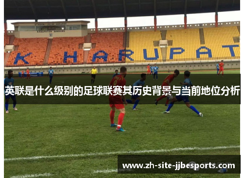英联是什么级别的足球联赛其历史背景与当前地位分析
