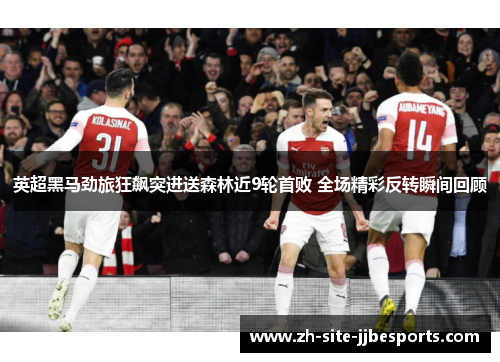 英超黑马劲旅狂飙突进送森林近9轮首败 全场精彩反转瞬间回顾 英超黑马劲旅狂飙突进送森林近9轮首败 全场精彩反转瞬间回顾