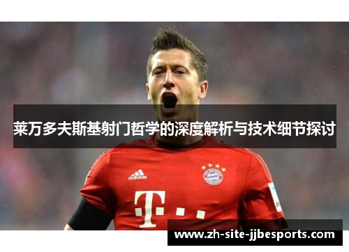 莱万多夫斯基射门哲学的深度解析与技术细节探讨