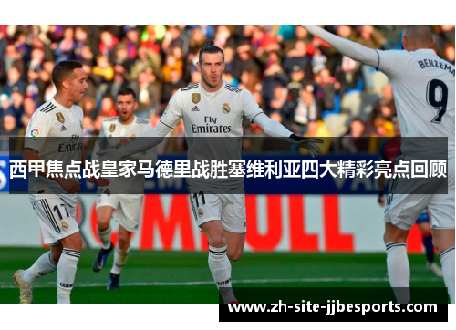 西甲焦点战皇家马德里战胜塞维利亚四大精彩亮点回顾