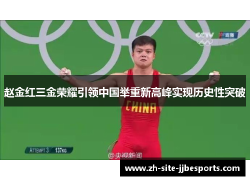 赵金红三金荣耀引领中国举重新高峰实现历史性突破 赵金红三金荣耀引领中国举重新高峰实现历史性突破