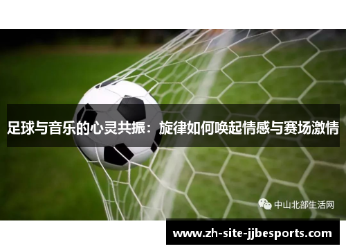 足球与音乐的心灵共振：旋律如何唤起情感与赛场激情