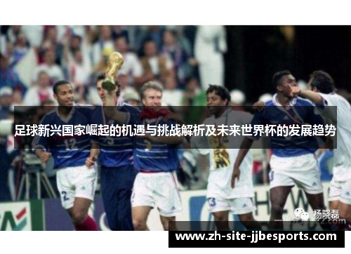 足球新兴国家崛起的机遇与挑战解析及未来世界杯的发展趋势 足球新兴国家崛起的机遇与挑战解析及未来世界杯的发展趋势