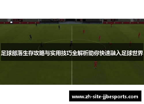 足球部落生存攻略与实用技巧全解析助你快速融入足球世界