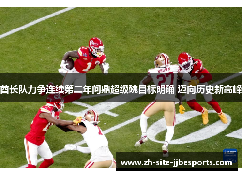 酋长队力争连续第二年问鼎超级碗目标明确 迈向历史新高峰