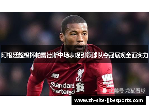 阿根廷超级杯帕雷德斯中场表现引领球队夺冠展现全面实力 阿根廷超级杯帕雷德斯中场表现引领球队夺冠展现全面实力