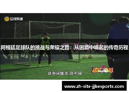 阿根廷足球队的挑战与荣耀之路：从困境中崛起的传奇历程