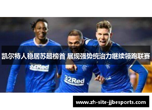 凯尔特人稳居苏超榜首 展现强势统治力继续领跑联赛 凯尔特人稳居苏超榜首 展现强势统治力继续领跑联赛
