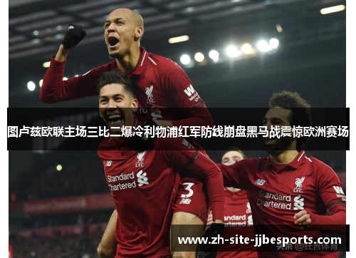 图卢兹欧联主场三比二爆冷利物浦红军防线崩盘黑马战震惊欧洲赛场 图卢兹欧联主场三比二爆冷利物浦红军防线崩盘黑马战震惊欧洲赛场