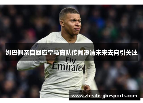 姆巴佩亲自回应皇马离队传闻澄清未来去向引关注 姆巴佩亲自回应皇马离队传闻澄清未来去向引关注