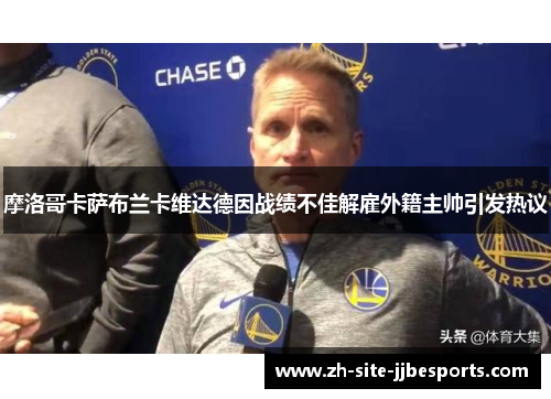 摩洛哥卡萨布兰卡维达德因战绩不佳解雇外籍主帅引发热议 摩洛哥卡萨布兰卡维达德因战绩不佳解雇外籍主帅引发热议