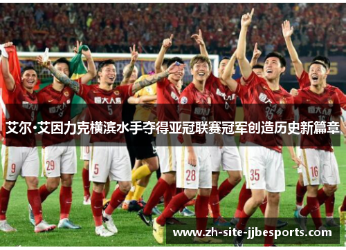 艾尔·艾因力克横滨水手夺得亚冠联赛冠军创造历史新篇章 艾尔·艾因力克横滨水手夺得亚冠联赛冠军创造历史新篇章