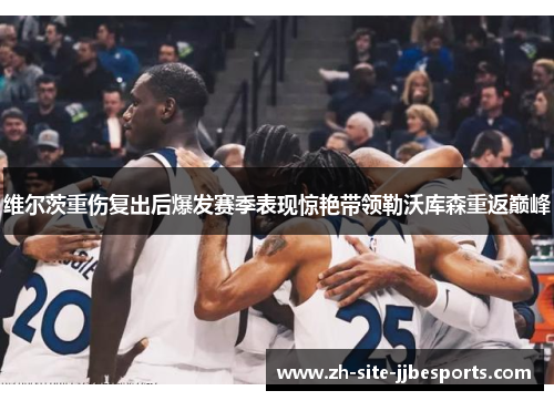 维尔茨重伤复出后爆发赛季表现惊艳带领勒沃库森重返巅峰 维尔茨重伤复出后爆发赛季表现惊艳带领勒沃库森重返巅峰