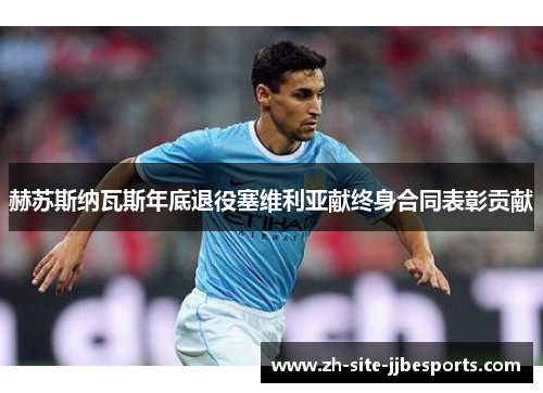 赫苏斯纳瓦斯年底退役塞维利亚献终身合同表彰贡献