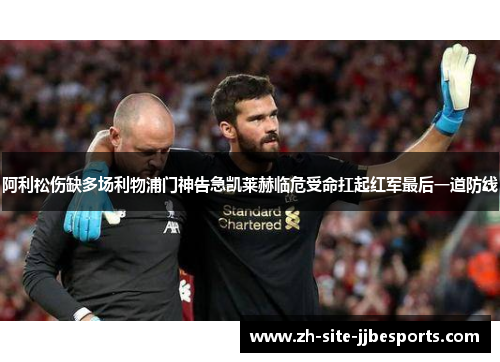阿利松伤缺多场利物浦门神告急凯莱赫临危受命扛起红军最后一道防线