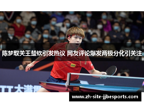 陈梦取关王楚钦引发热议 网友评论爆发两极分化引关注