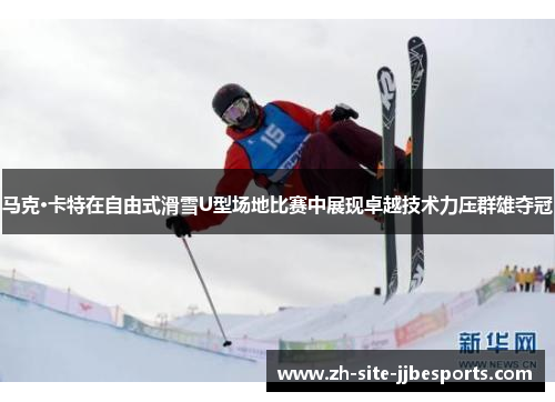 马克·卡特在自由式滑雪U型场地比赛中展现卓越技术力压群雄夺冠
