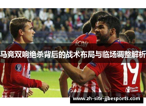 马竞双响绝杀背后的战术布局与临场调整解析