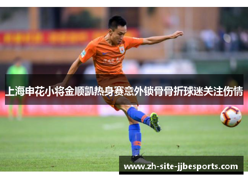 上海申花小将金顺凯热身赛意外锁骨骨折球迷关注伤情