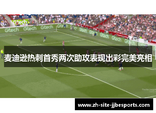 麦迪逊热刺首秀两次助攻表现出彩完美亮相 麦迪逊热刺首秀两次助攻表现出彩完美亮相
