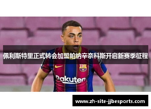 佩利斯特里正式转会加盟帕纳辛奈科斯开启新赛季征程 佩利斯特里正式转会加盟帕纳辛奈科斯开启新赛季征程