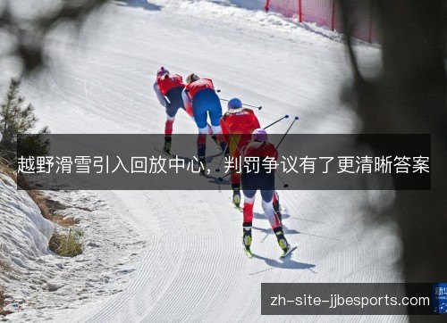 越野滑雪引入回放中心,判罚争议有了更清晰答案 越野滑雪引入回放中心,判罚争议有了更清晰答案