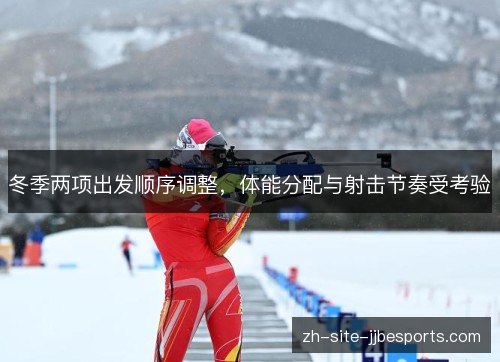 冬季两项出发顺序调整,体能分配与射击节奏受考验 冬季两项出发顺序调整,体能分配与射击节奏受考验